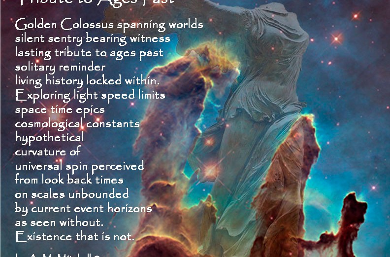 Tribute to Ages Past Golden Colossus spanning worlds silent sentry bearing witness lasting tribute to ages past solitary reminder living history locked within. Exploring light speed limits space time epics cosmological constants hypothetical curvature of universal spin perceived from look back times on scales unbounded by current event horizons as seen without. Existence that is not. by A. M. Mitchell ©