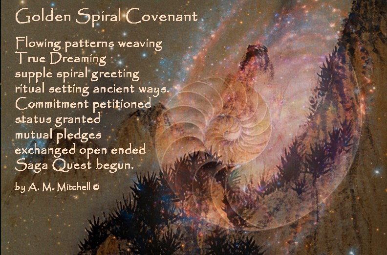 Golden Spiral Covenant Flowing patterns weaving True Dreaming supple spiral greeting ritual setting ancient ways. Commitment petitioned status granted mutual pledges exchanged open ended Saga Quest begun. by A. M. Mitchell ©