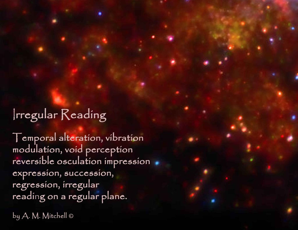 Irregular Reading Temporal alteration, vibration modulation, void perception reversible osculation impression expression, succession, regression, irregular reading on a regular plane. by A. M. Mitchell ©