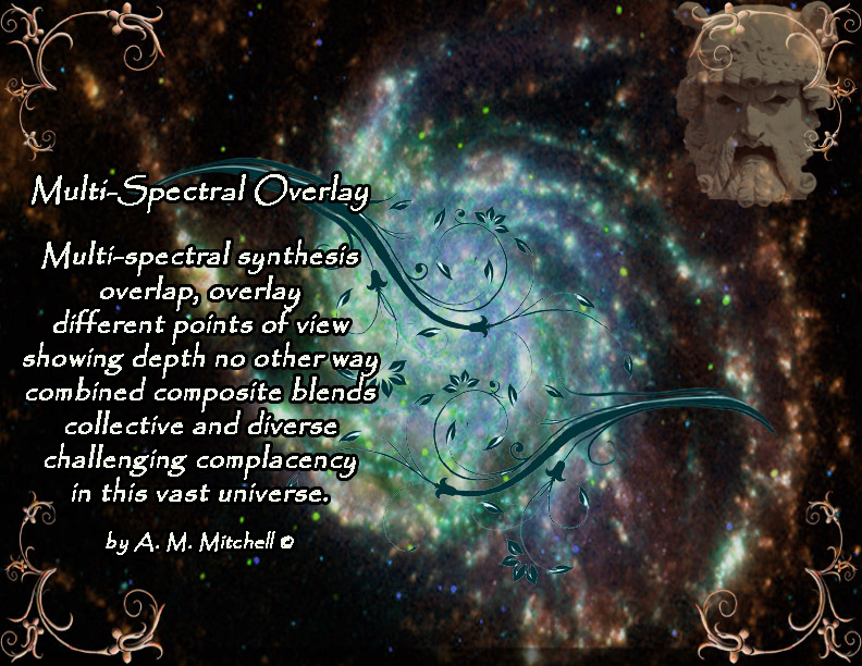 Multi-Spectral Overlay Multi-spectral synthesis overlap, overlay different points of view showing depth no other way combined composite blends collective and diverse challenging complacency in this vast universe. by A. M. Mitchell ©