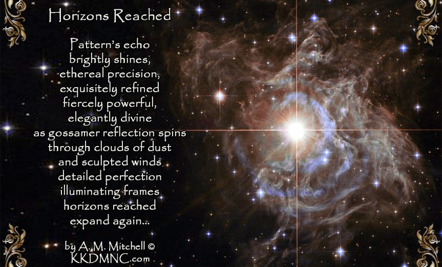 Horizons Reached Pattern’s echo brightly shines, ethereal precision, exquisitely refined fiercely powerful, elegantly divine as gossamer reflection spins through clouds of dust and sculpted winds detailed perfection illuminating frames horizons reached expand again… by A. M. Mitchell © KKDMNC.com