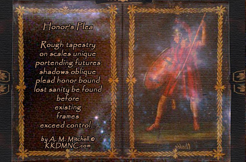 Honor’s Plea Rough tapestry on scales unique portending futures shadows oblique plead honor bound lost sanity be found before existing frames exceed control… by A. M. Mitchell © KKDMNC.com