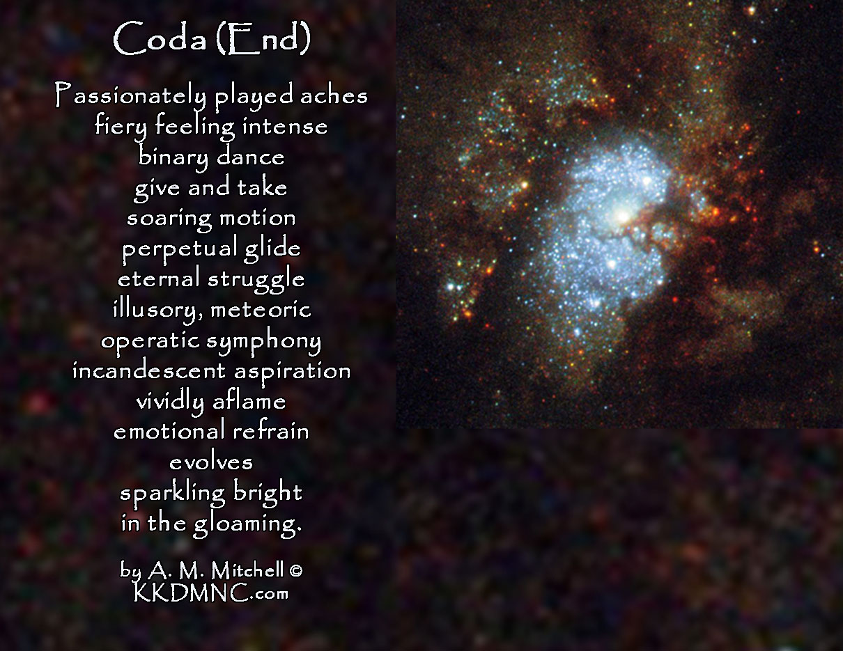 Coda (End) Passionately played aches fiery feeling intense binary dance give and take soaring motion perpetual glide eternal struggle illusory, meteoric operatic symphony incandescent aspiration vividly aflame emotional refrain evolves sparkling bright in the gloaming. by A. M. Mitchell © KKDMNC.com
