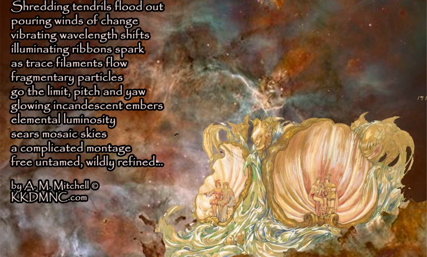 Wildly Refined Shredding tendrils flood out pouring winds of change vibrating wavelength shifts illuminating ribbons spark as trace filaments flow fragmentary particles go the limit, pitch and yaw glowing incandescent embers elemental luminosity sears mosaic skies a complicated montage free untamed, wildly refined… by A. M. Mitchell © KKDMNC.com